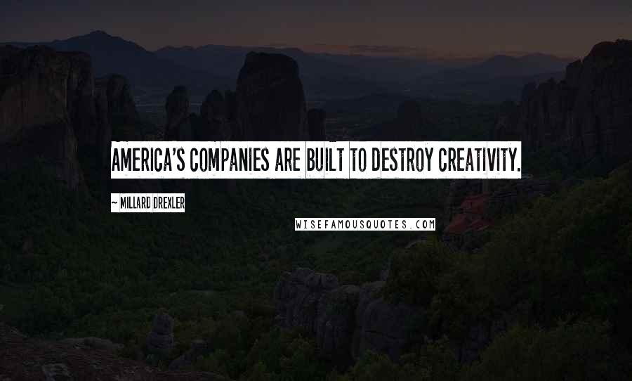 Millard Drexler Quotes: America's companies are built to destroy creativity.