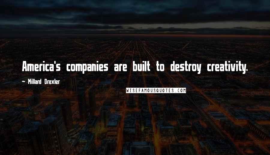 Millard Drexler Quotes: America's companies are built to destroy creativity.