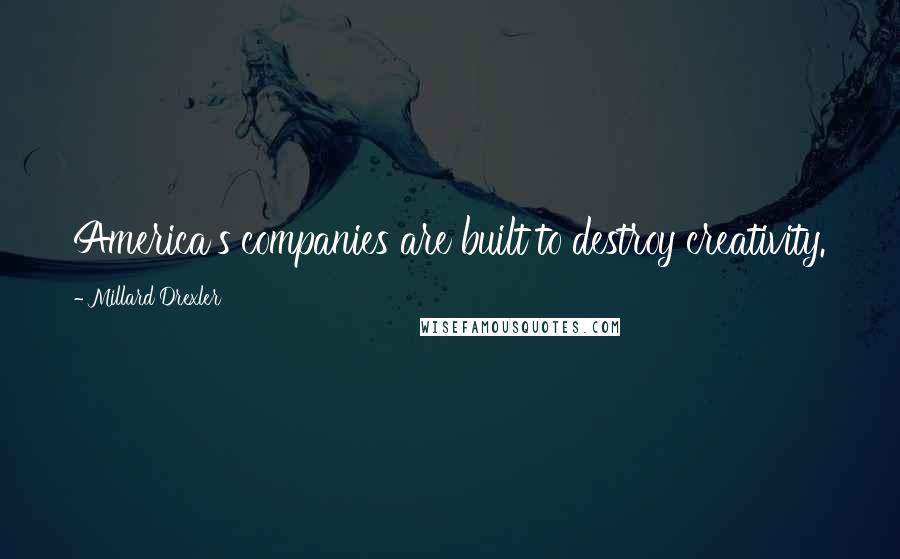 Millard Drexler Quotes: America's companies are built to destroy creativity.