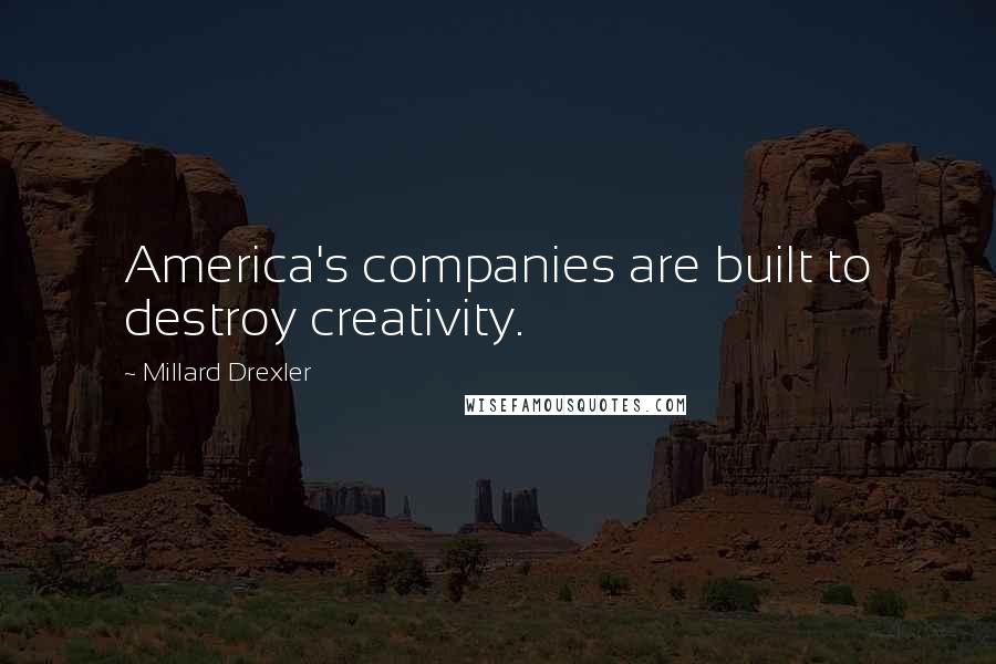 Millard Drexler Quotes: America's companies are built to destroy creativity.