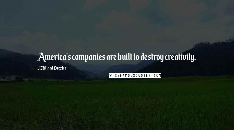 Millard Drexler Quotes: America's companies are built to destroy creativity.