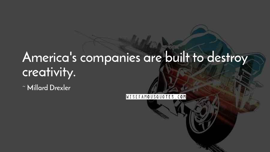 Millard Drexler Quotes: America's companies are built to destroy creativity.