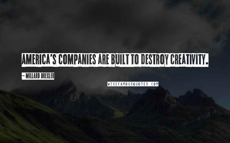 Millard Drexler Quotes: America's companies are built to destroy creativity.