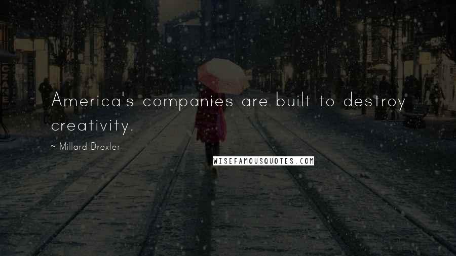 Millard Drexler Quotes: America's companies are built to destroy creativity.