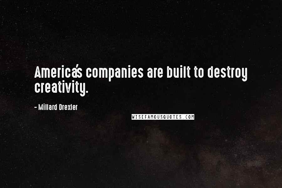 Millard Drexler Quotes: America's companies are built to destroy creativity.