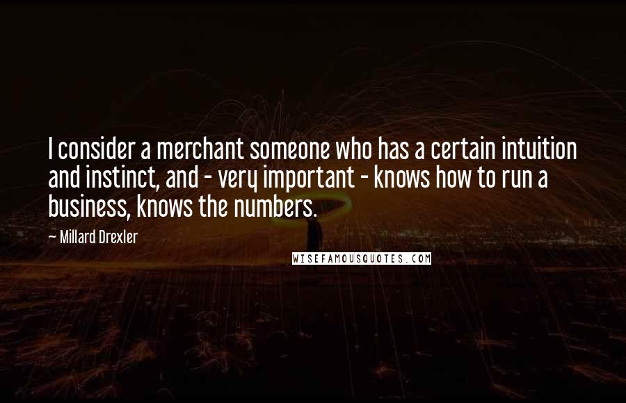 Millard Drexler Quotes: I consider a merchant someone who has a certain intuition and instinct, and - very important - knows how to run a business, knows the numbers.