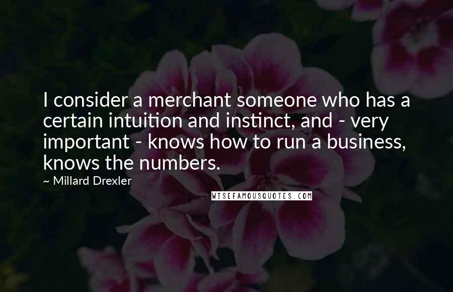 Millard Drexler Quotes: I consider a merchant someone who has a certain intuition and instinct, and - very important - knows how to run a business, knows the numbers.