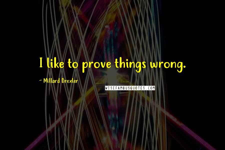 Millard Drexler Quotes: I like to prove things wrong.