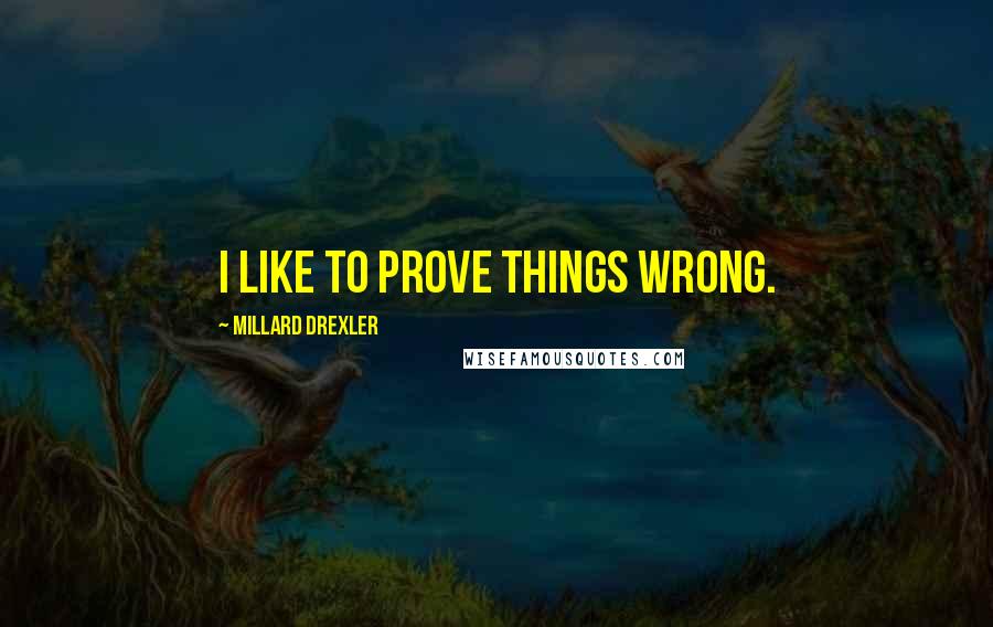 Millard Drexler Quotes: I like to prove things wrong.