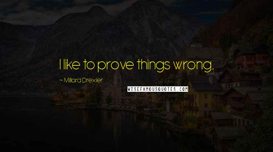 Millard Drexler Quotes: I like to prove things wrong.