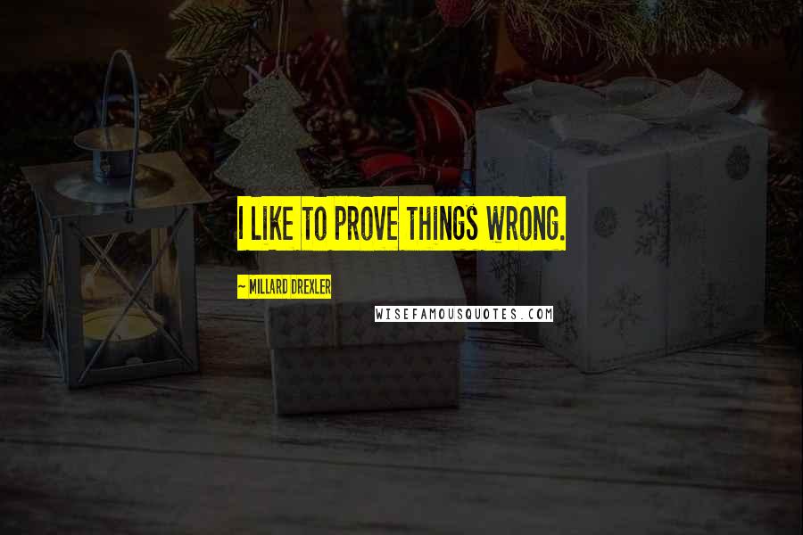 Millard Drexler Quotes: I like to prove things wrong.