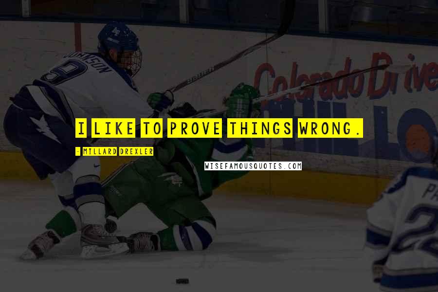Millard Drexler Quotes: I like to prove things wrong.