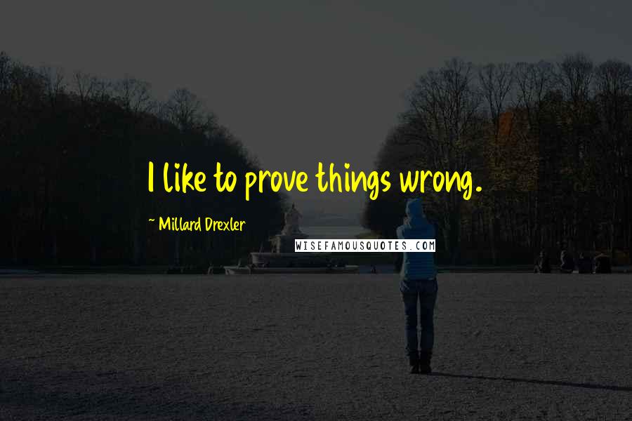 Millard Drexler Quotes: I like to prove things wrong.