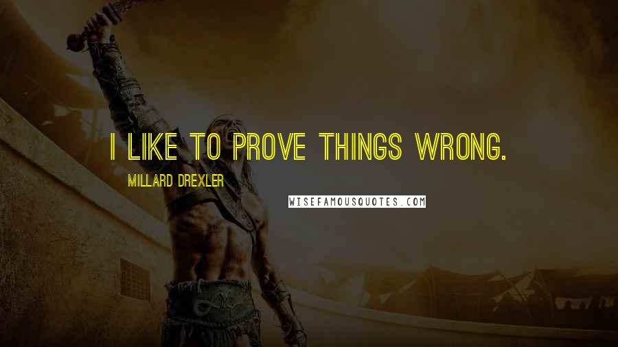 Millard Drexler Quotes: I like to prove things wrong.