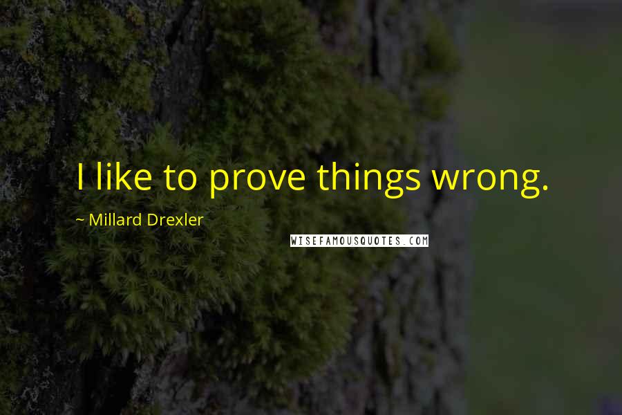 Millard Drexler Quotes: I like to prove things wrong.