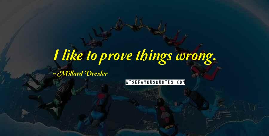 Millard Drexler Quotes: I like to prove things wrong.