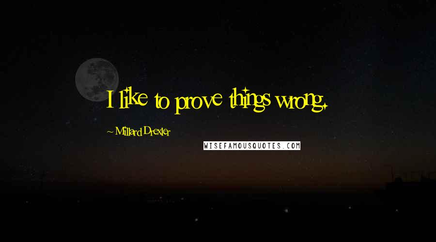 Millard Drexler Quotes: I like to prove things wrong.