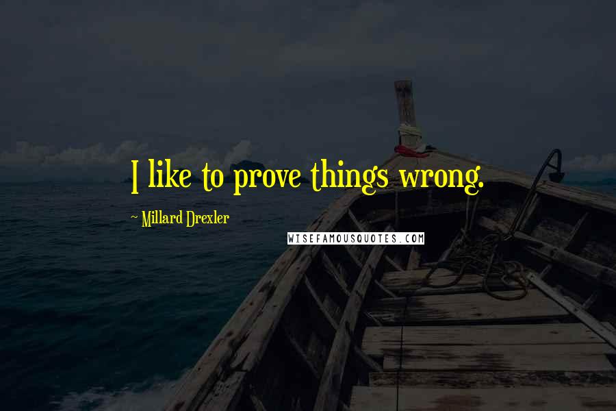 Millard Drexler Quotes: I like to prove things wrong.