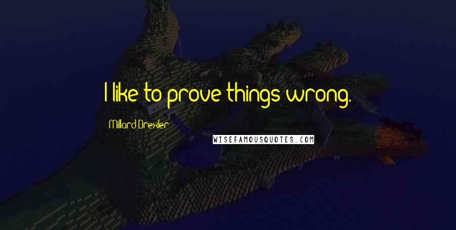 Millard Drexler Quotes: I like to prove things wrong.