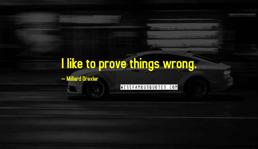 Millard Drexler Quotes: I like to prove things wrong.