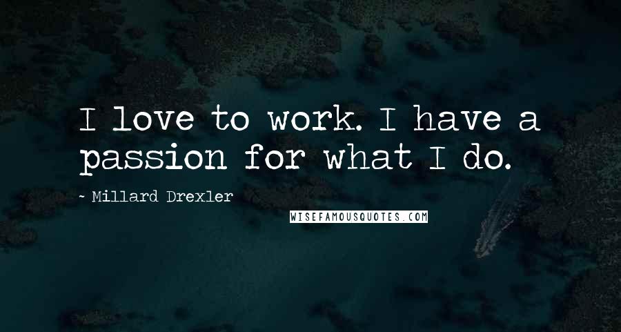 Millard Drexler Quotes: I love to work. I have a passion for what I do.