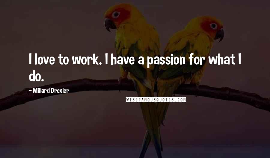 Millard Drexler Quotes: I love to work. I have a passion for what I do.