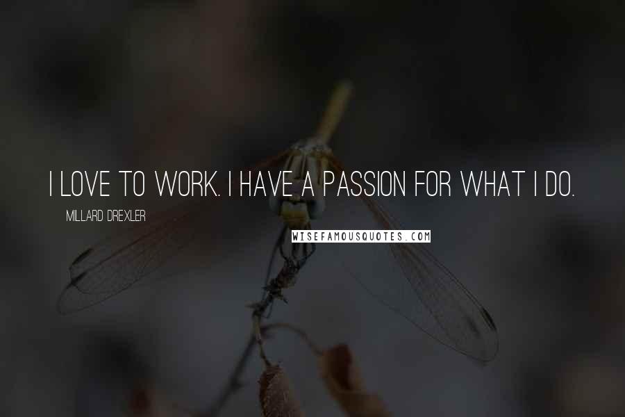 Millard Drexler Quotes: I love to work. I have a passion for what I do.