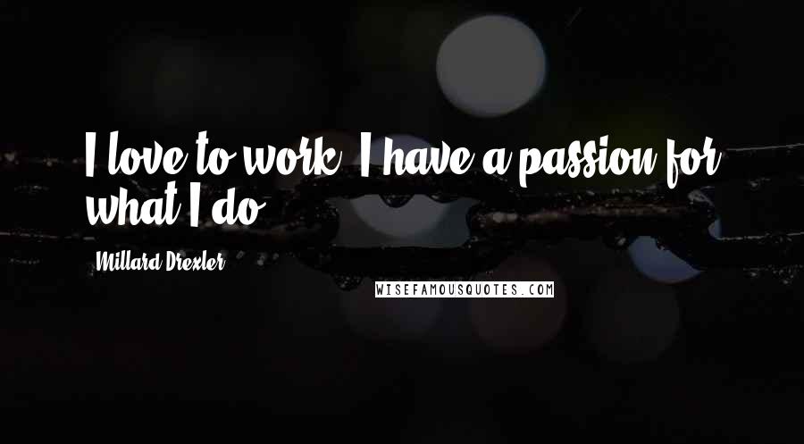 Millard Drexler Quotes: I love to work. I have a passion for what I do.