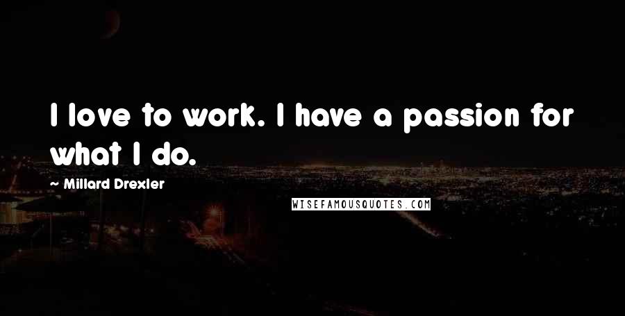 Millard Drexler Quotes: I love to work. I have a passion for what I do.