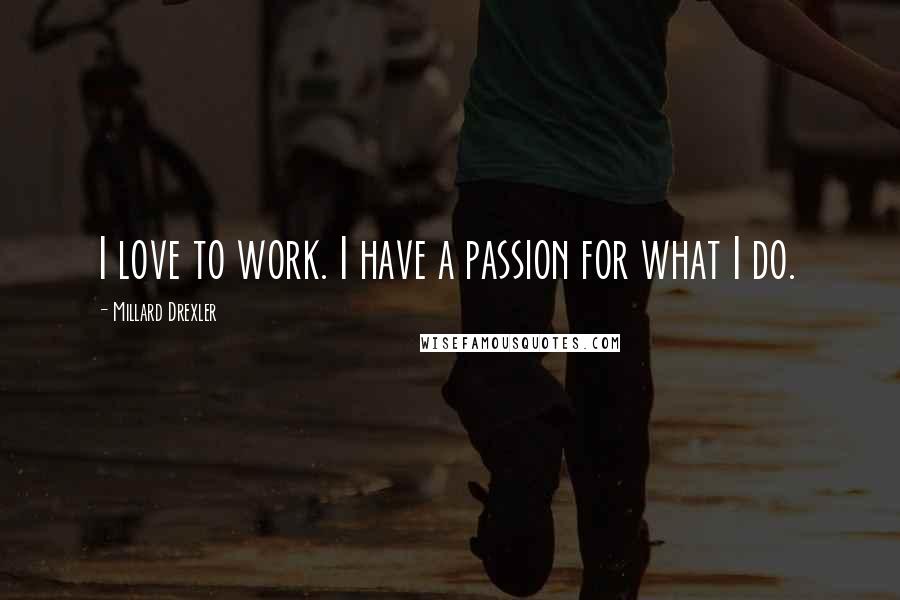 Millard Drexler Quotes: I love to work. I have a passion for what I do.