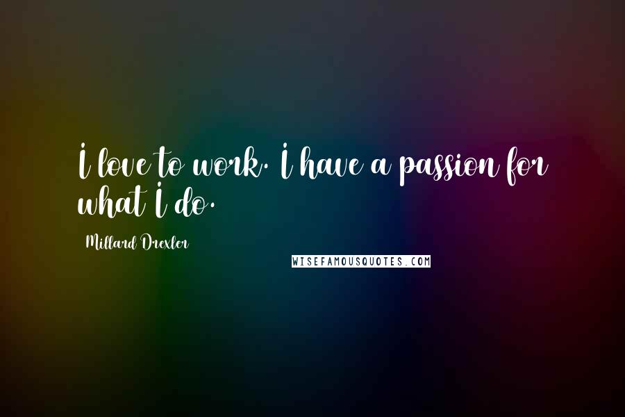 Millard Drexler Quotes: I love to work. I have a passion for what I do.
