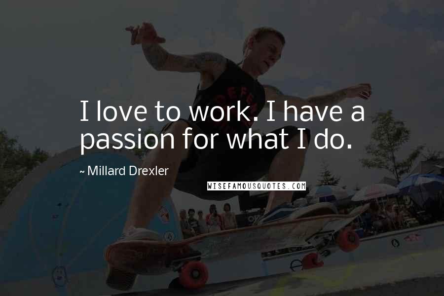 Millard Drexler Quotes: I love to work. I have a passion for what I do.