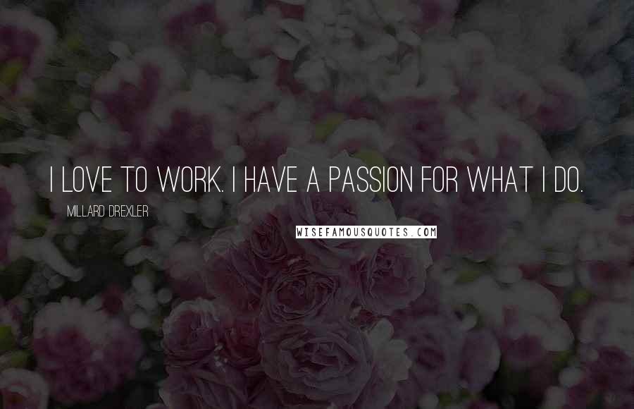 Millard Drexler Quotes: I love to work. I have a passion for what I do.