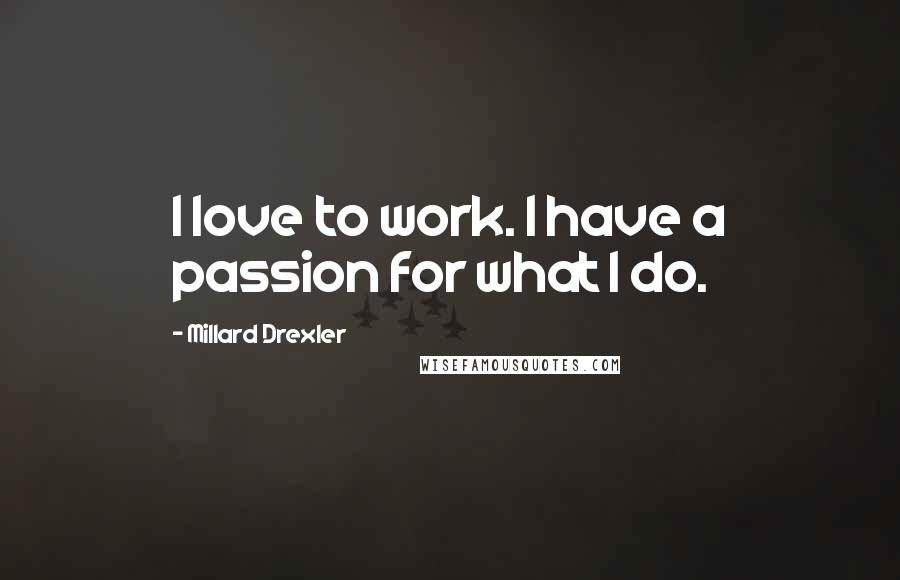 Millard Drexler Quotes: I love to work. I have a passion for what I do.