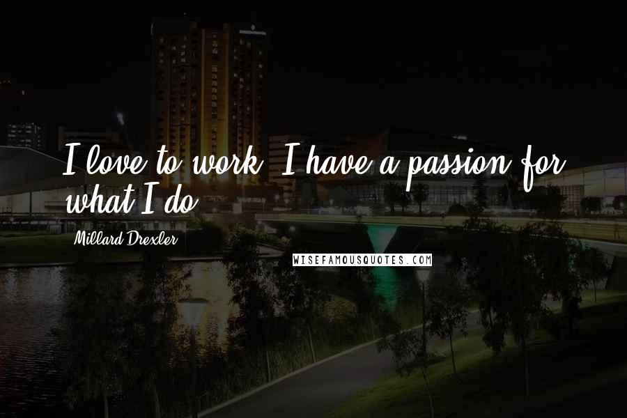 Millard Drexler Quotes: I love to work. I have a passion for what I do.