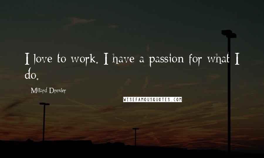 Millard Drexler Quotes: I love to work. I have a passion for what I do.