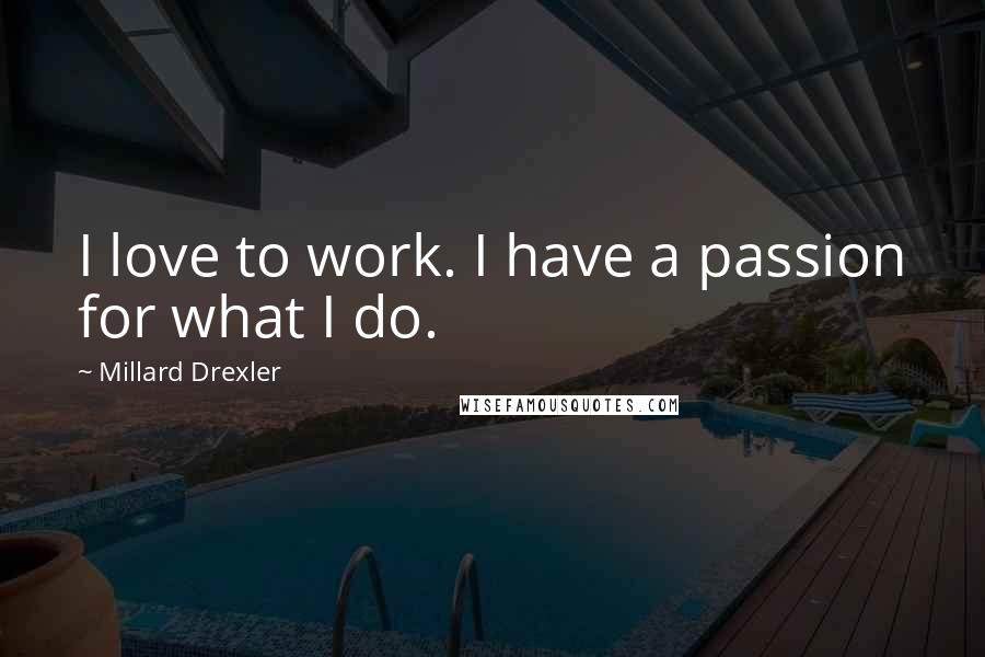 Millard Drexler Quotes: I love to work. I have a passion for what I do.