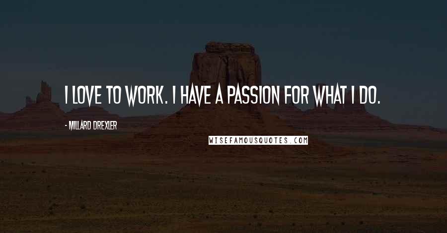 Millard Drexler Quotes: I love to work. I have a passion for what I do.