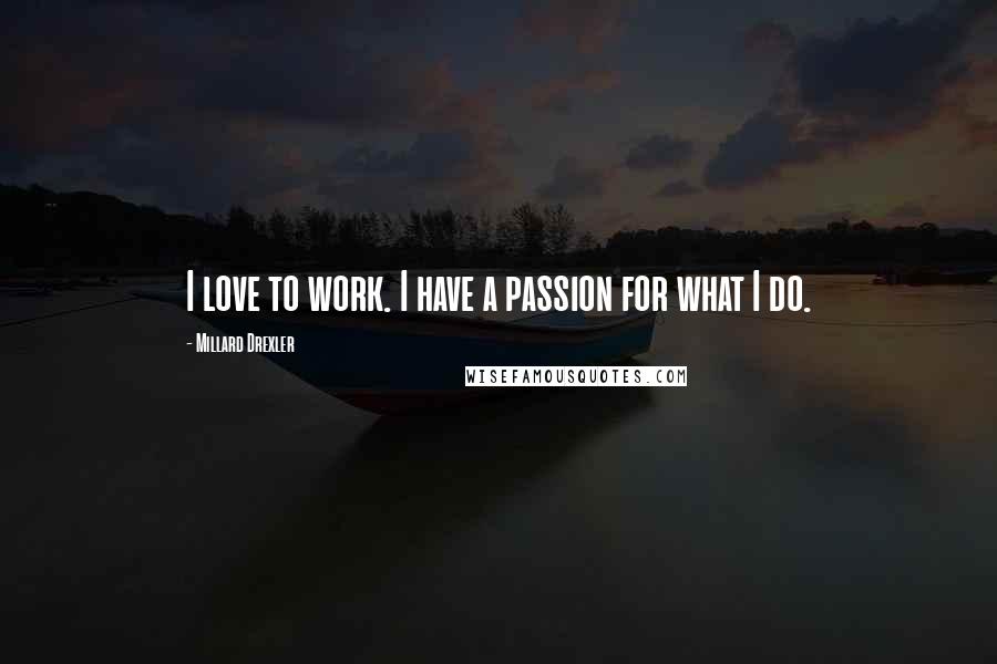 Millard Drexler Quotes: I love to work. I have a passion for what I do.