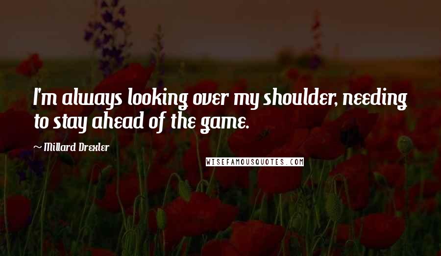 Millard Drexler Quotes: I'm always looking over my shoulder, needing to stay ahead of the game.