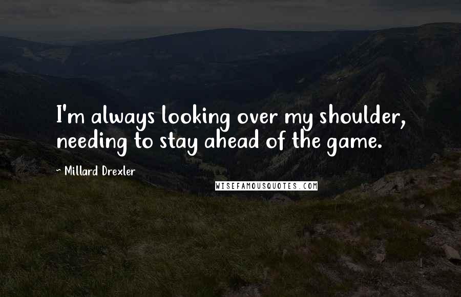 Millard Drexler Quotes: I'm always looking over my shoulder, needing to stay ahead of the game.