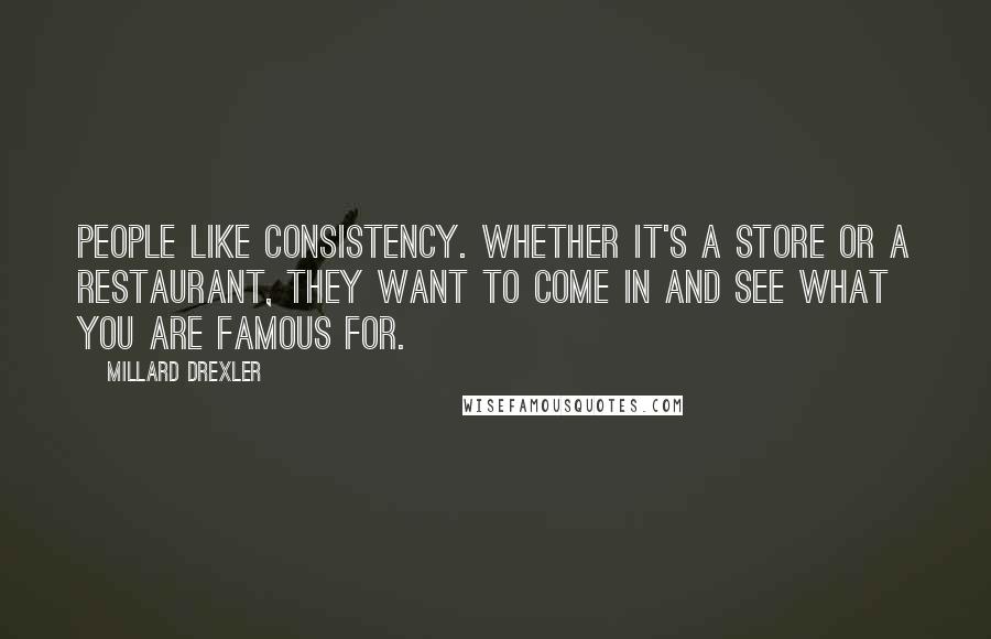 Millard Drexler Quotes: People like consistency. Whether it's a store or a restaurant, they want to come in and see what you are famous for.