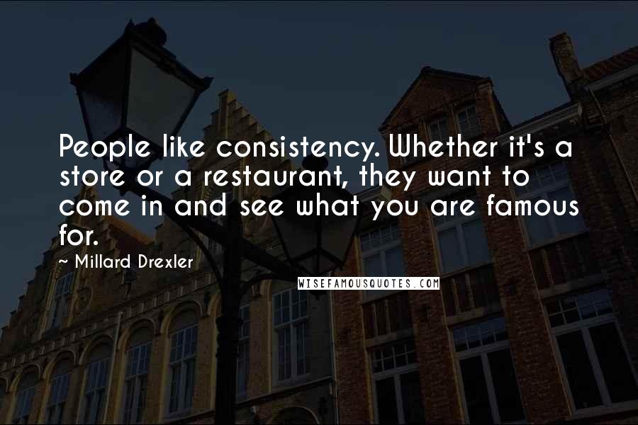 Millard Drexler Quotes: People like consistency. Whether it's a store or a restaurant, they want to come in and see what you are famous for.