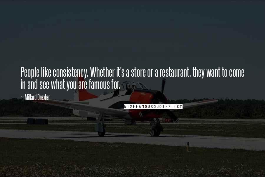 Millard Drexler Quotes: People like consistency. Whether it's a store or a restaurant, they want to come in and see what you are famous for.