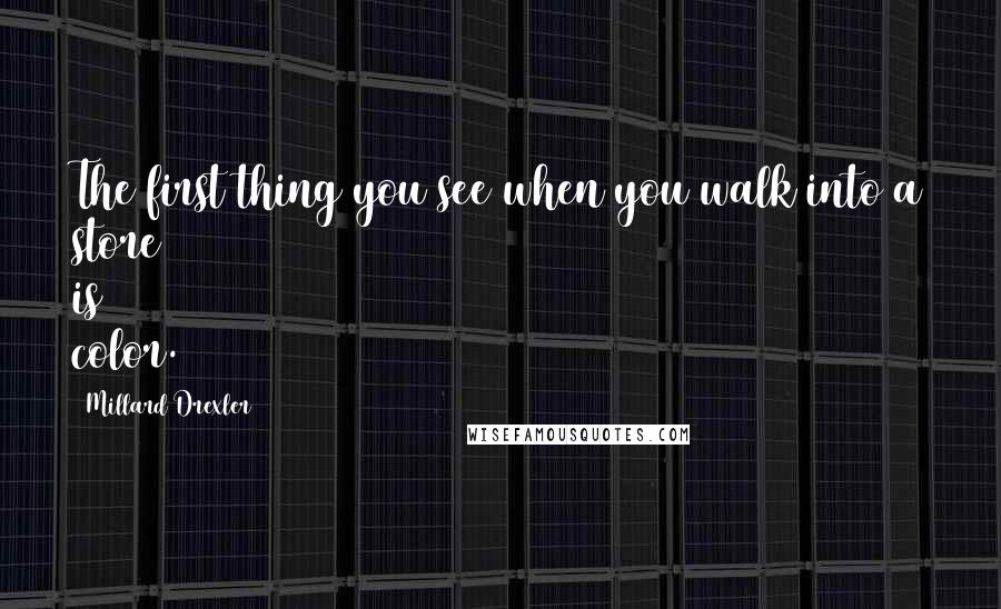 Millard Drexler Quotes: The first thing you see when you walk into a store is color.