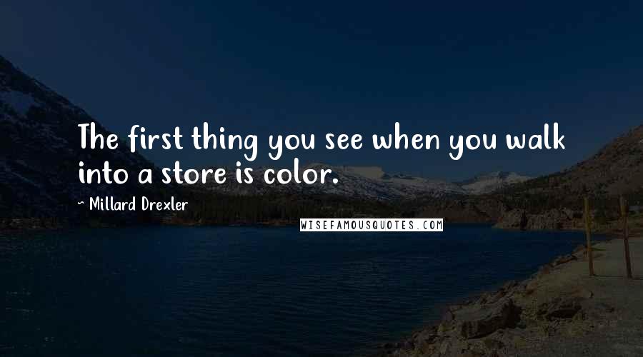 Millard Drexler Quotes: The first thing you see when you walk into a store is color.