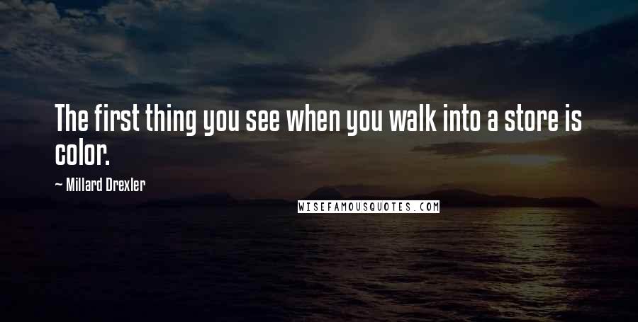 Millard Drexler Quotes: The first thing you see when you walk into a store is color.