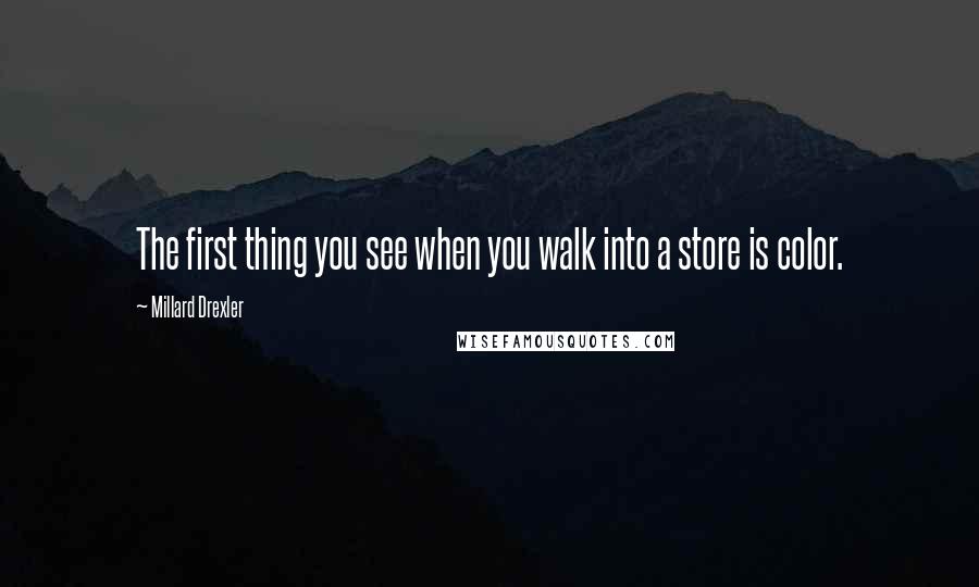 Millard Drexler Quotes: The first thing you see when you walk into a store is color.
