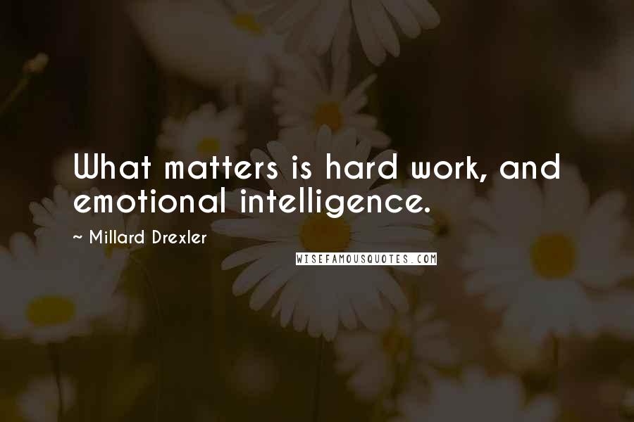 Millard Drexler Quotes: What matters is hard work, and emotional intelligence.