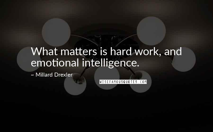 Millard Drexler Quotes: What matters is hard work, and emotional intelligence.